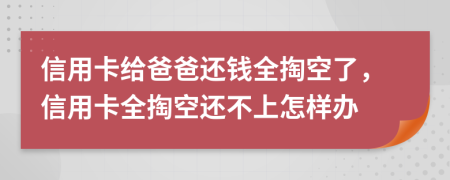 信用卡给爸爸还钱全掏空了，信用卡全掏空还不上怎样办