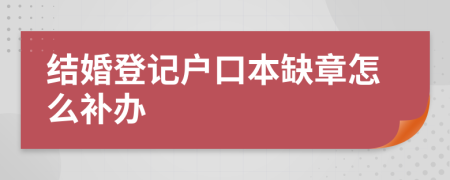 结婚登记户口本缺章怎么补办