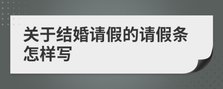 关于结婚请假的请假条怎样写