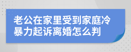 老公在家里受到家庭冷暴力起诉离婚怎么判