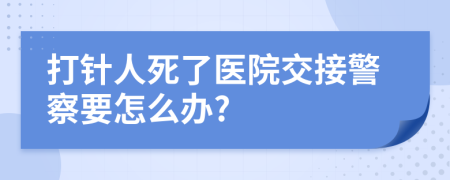 打针人死了医院交接警察要怎么办?