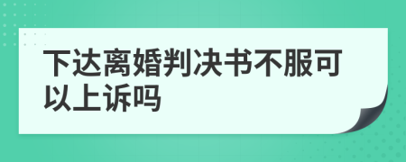 下达离婚判决书不服可以上诉吗