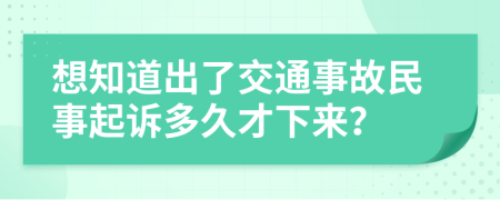 想知道出了交通事故民事起诉多久才下来？