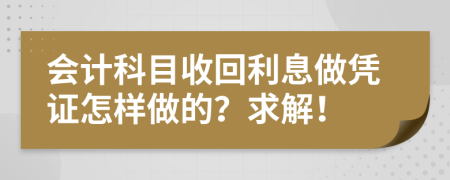 会计科目收回利息做凭证怎样做的？求解！