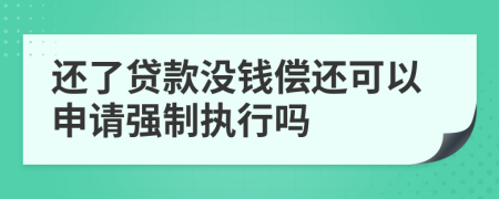 还了贷款没钱偿还可以申请强制执行吗