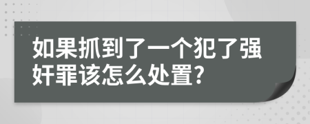 如果抓到了一个犯了强奸罪该怎么处置?