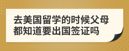 去美国留学的时候父母都知道要出国签证吗