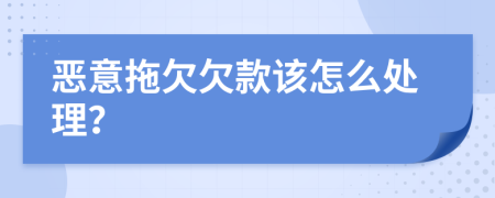 恶意拖欠欠款该怎么处理？