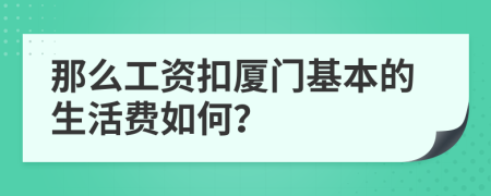 那么工资扣厦门基本的生活费如何？