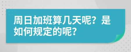 周日加班算几天呢？是如何规定的呢？