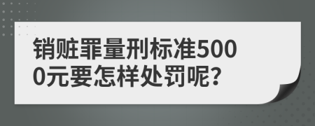 销赃罪量刑标准5000元要怎样处罚呢？