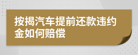 按揭汽车提前还款违约金如何赔偿