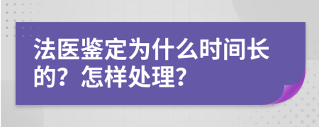 法医鉴定为什么时间长的？怎样处理？