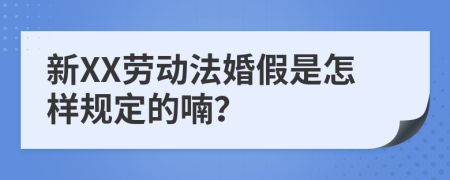 新XX劳动法婚假是怎样规定的喃？