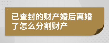 已查封的财产婚后离婚了怎么分割财产