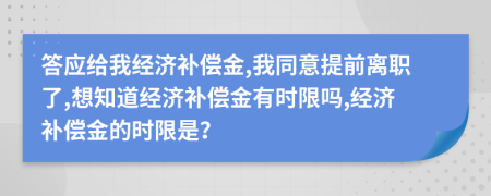 答应给我经济补偿金,我同意提前离职了,想知道经济补偿金有时限吗,经济补偿金的时限是？