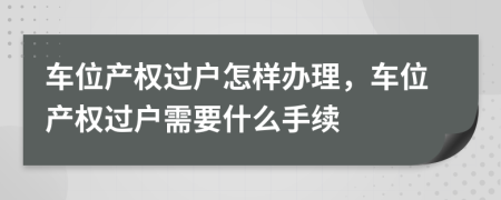 车位产权过户怎样办理，车位产权过户需要什么手续