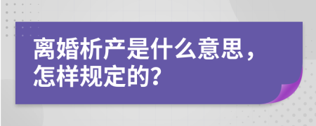 离婚析产是什么意思，怎样规定的？