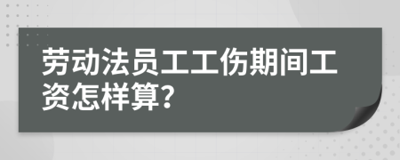 劳动法员工工伤期间工资怎样算？