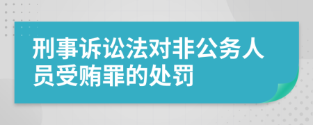 刑事诉讼法对非公务人员受贿罪的处罚