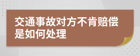 交通事故对方不肯赔偿是如何处理