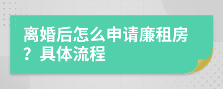 离婚后怎么申请廉租房？具体流程