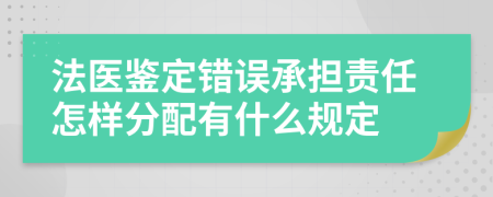 法医鉴定错误承担责任怎样分配有什么规定