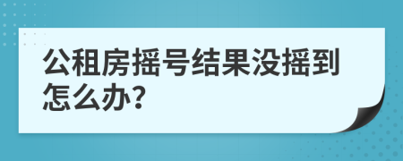 公租房摇号结果没摇到怎么办？