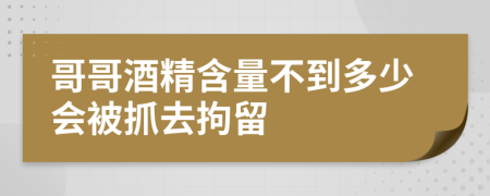 哥哥酒精含量不到多少会被抓去拘留