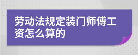 劳动法规定装门师傅工资怎么算的