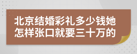 北京结婚彩礼多少钱她怎样张口就要三十万的