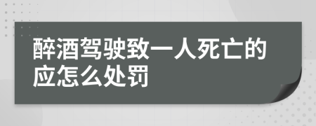 醉酒驾驶致一人死亡的应怎么处罚