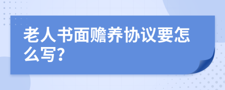 老人书面赡养协议要怎么写？