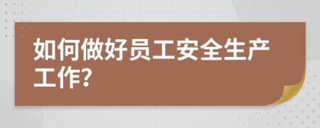 如何做好员工安全生产工作？