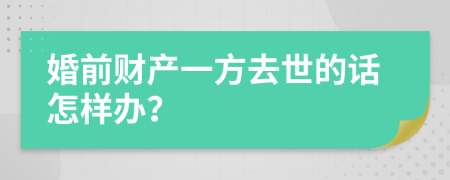 婚前财产一方去世的话怎样办？