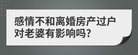 感情不和离婚房产过户对老婆有影响吗?