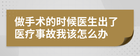 做手术的时候医生出了医疗事故我该怎么办