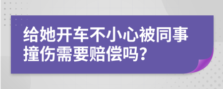 给她开车不小心被同事撞伤需要赔偿吗？