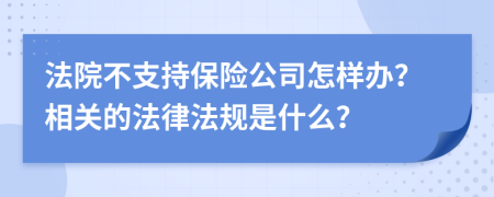 法院不支持保险公司怎样办？相关的法律法规是什么？