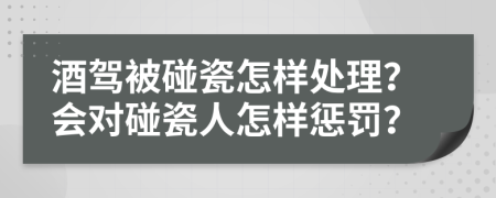 酒驾被碰瓷怎样处理？会对碰瓷人怎样惩罚？