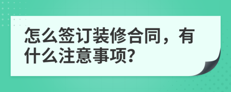 怎么签订装修合同，有什么注意事项？