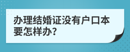 办理结婚证没有户口本要怎样办？