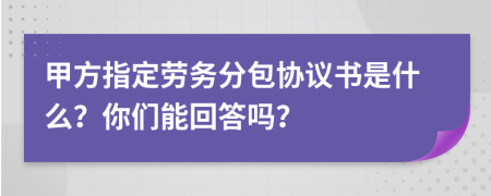 甲方指定劳务分包协议书是什么？你们能回答吗？