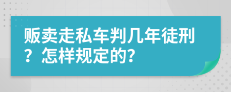 贩卖走私车判几年徒刑？怎样规定的？