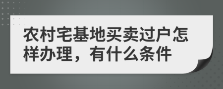 农村宅基地买卖过户怎样办理，有什么条件