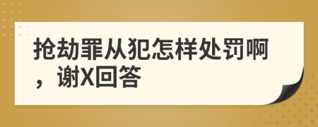 抢劫罪从犯怎样处罚啊，谢X回答