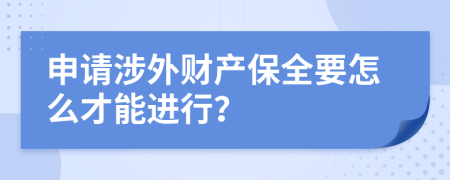 申请涉外财产保全要怎么才能进行？