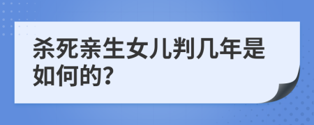 杀死亲生女儿判几年是如何的？