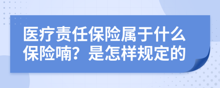 医疗责任保险属于什么保险喃？是怎样规定的