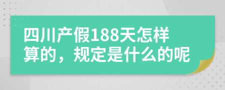 四川产假188天怎样算的，规定是什么的呢